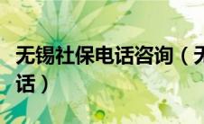 无锡社保电话咨询（无锡社保电话人工服务电话）