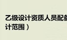 乙级设计资质人员配备要求（乙级设计资质设计范围）