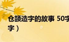 仓颉造字的故事 50字（仓颉造字的故事100字）