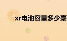 xr电池容量多少毫安（xr电池容量）