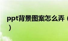 ppt背景图案怎么弄（ppt背景图形怎么编辑）