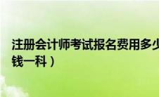 注册会计师考试报名费用多少（注册会计师考试报名费多少钱一科）
