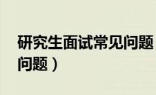 研究生面试常见问题 老师（研究生面试常见问题）