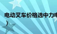 电动叉车价格选中力电动叉车（电动叉车价格）