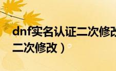 dnf实名认证二次修改要多久（dnf实名认证二次修改）