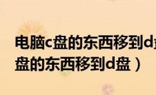 电脑c盘的东西移到d盘如何撤回数据（电脑c盘的东西移到d盘）