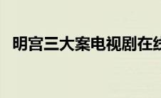 明宫三大案电视剧在线观看（明宫三大案）
