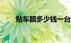 贴车膜多少钱一台（贴车膜多少钱）