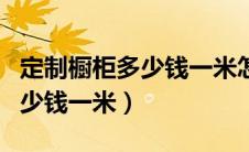 定制橱柜多少钱一米怎么算（一般定制橱柜多少钱一米）
