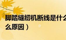 脚踏缝纫机断线是什么原因（缝纫机断线是什么原因）