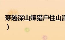 穿越深山嫁猎户住山洞（深山猎户家的穿越妻）