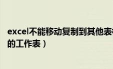 excel不能移动复制到其他表格（excel不能移动或复制另外的工作表）
