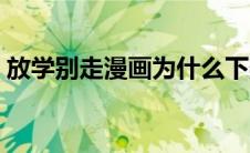 放学别走漫画为什么下架了（放学别走漫画）