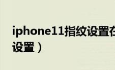 iphone11指纹设置在哪里（iphone11指纹设置）