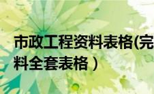 市政工程资料表格(完整版)（最新市政工程资料全套表格）