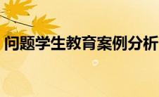 问题学生教育案例分析（问题学生教育案例）