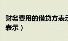财务费用的借贷方表示什么（财务费用借贷方表示）