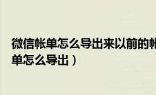 微信帐单怎么导出来以前的帐单没有了怎么找回来（微信帐单怎么导出）