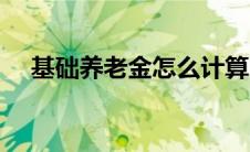 基础养老金怎么计算（养老金怎么计算）