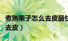 煮熟栗子怎么去皮最快方法（煮熟的栗子怎么去皮）