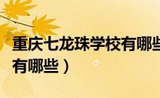 重庆七龙珠学校有哪些校区（重庆七龙珠学校有哪些）