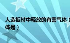 人造板材中释放的有害气体（人造板材常见的释放的有害气体是）