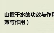 山楂干水的功效与作用及禁忌（山楂干水的功效与作用）