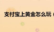 支付宝上黄金怎么玩（支付宝黄金怎么玩）