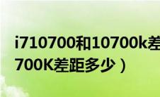 i710700和10700k差多少钱（i710700和10700K差距多少）