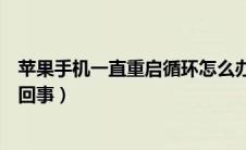 苹果手机一直重启循环怎么办（苹果手机一直重启循环怎么回事）