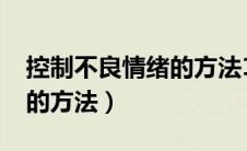 控制不良情绪的方法1000字（控制不良情绪的方法）