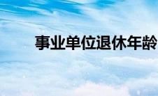 事业单位退休年龄（事业单位退休）
