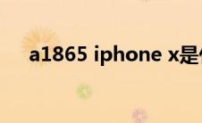 a1865 iphone x是什么版本（a1865）