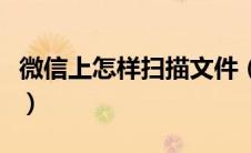 微信上怎样扫描文件（微信扫描文件怎么扫描）