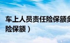车上人员责任险保额多少合适（车上人员责任险保额）