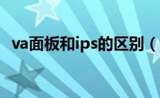 va面板和ips的区别（va面板和ips哪个好）