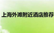 上海外滩附近酒店推荐（上海外滩酒店推荐）