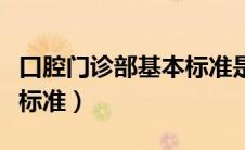 口腔门诊部基本标准是什么（口腔门诊部基本标准）