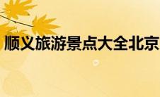 顺义旅游景点大全北京（顺义旅游景点大全）