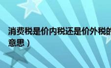 消费税是价内税还是价外税的区别（消费税是价内税是什么意思）