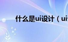 什么是ui设计（ui设计是做什么的）