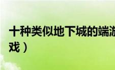 十种类似地下城的端游（类似地下城的网络游戏）