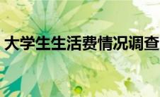 大学生生活费情况调查问卷（大学生生活费）