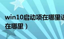 win10启动项在哪里设置删除（win10启动项在哪里）