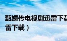 甄嬛传电视剧迅雷下载地址（甄嬛传电视剧迅雷下载）