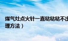 煤气灶点火针一直哒哒哒不出火（煤气灶打不着火原因和处理方法）