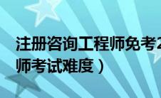 注册咨询工程师免考2科条件（注册咨询工程师考试难度）