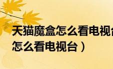 天猫魔盒怎么看电视台直播2020（天猫魔盒怎么看电视台）