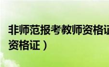 非师范报考教师资格证步骤（非师范报考教师资格证）