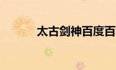 太古剑神百度百科（太古剑神）